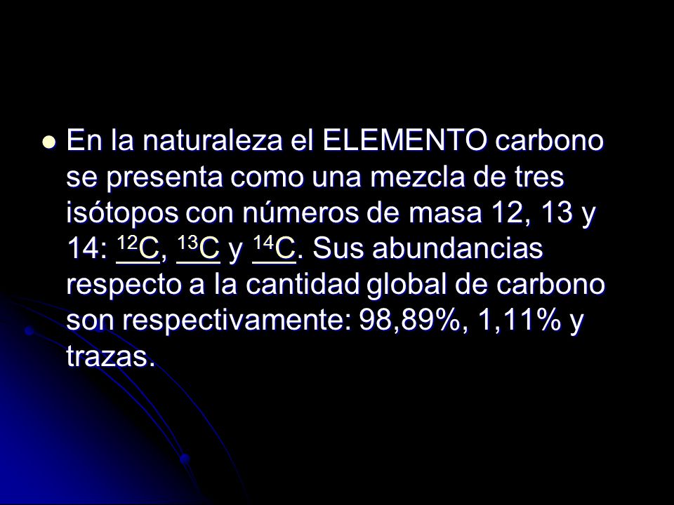 En la naturaleza el ELEMENTO carbono se presenta como una mezcla de tres isótopos con números de masa 12, 13 y 14: 12C, 13C y 14C.
