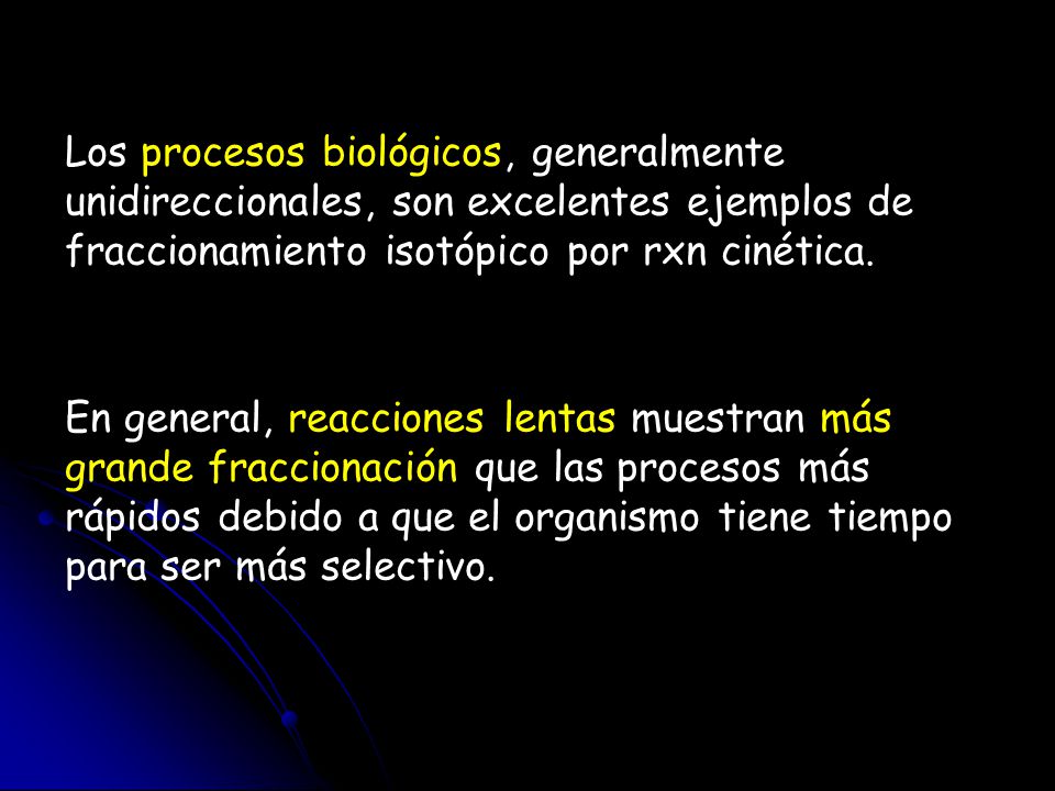Los procesos biológicos, generalmente unidireccionales, son excelentes ejemplos de fraccionamiento isotópico por rxn cinética.