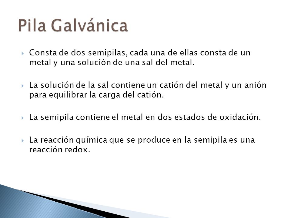 Pila Galvánica Consta de dos semipilas, cada una de ellas consta de un metal y una solución de una sal del metal.