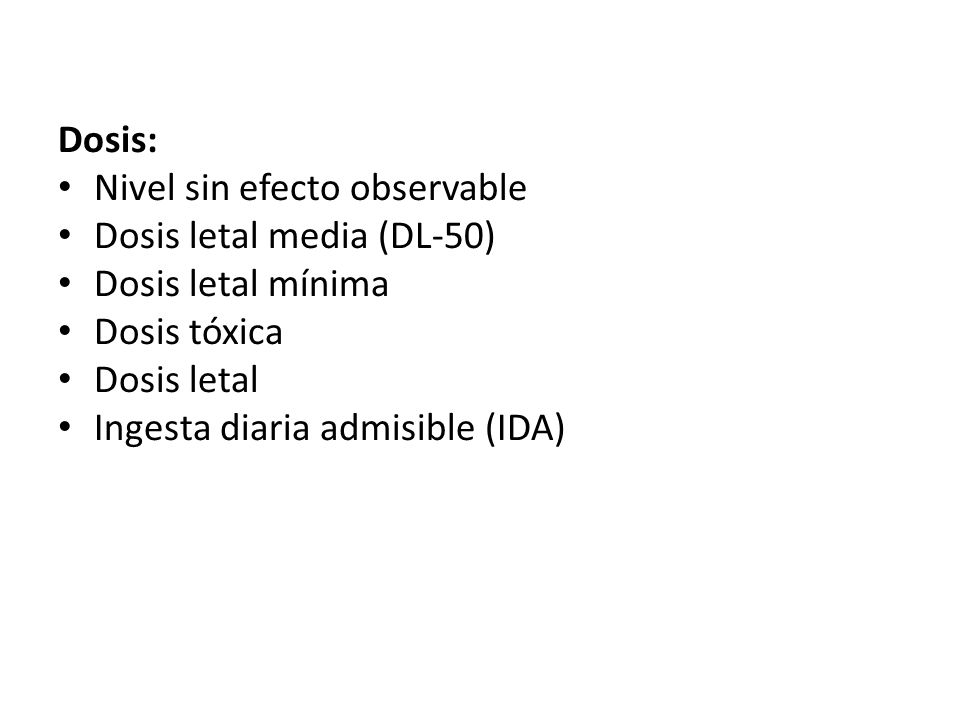 Dosis: Nivel sin efecto observable. Dosis letal media (DL-50) Dosis letal mínima. Dosis tóxica. Dosis letal.
