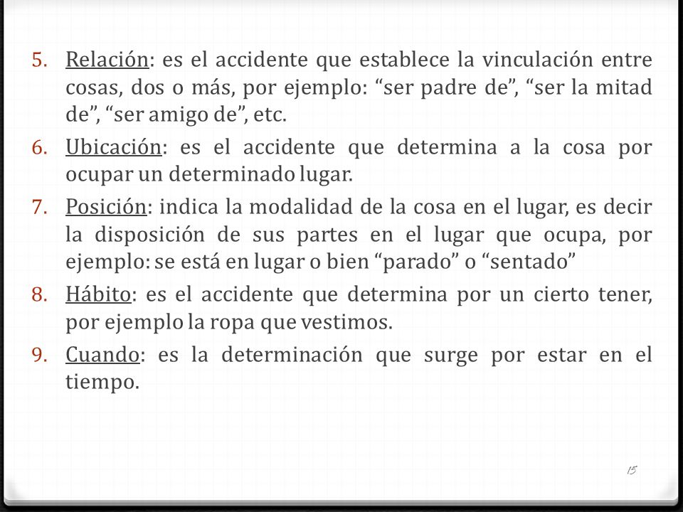 Relación: es el accidente que establece la vinculación entre cosas, dos o más, por ejemplo: ser padre de , ser la mitad de , ser amigo de , etc.
