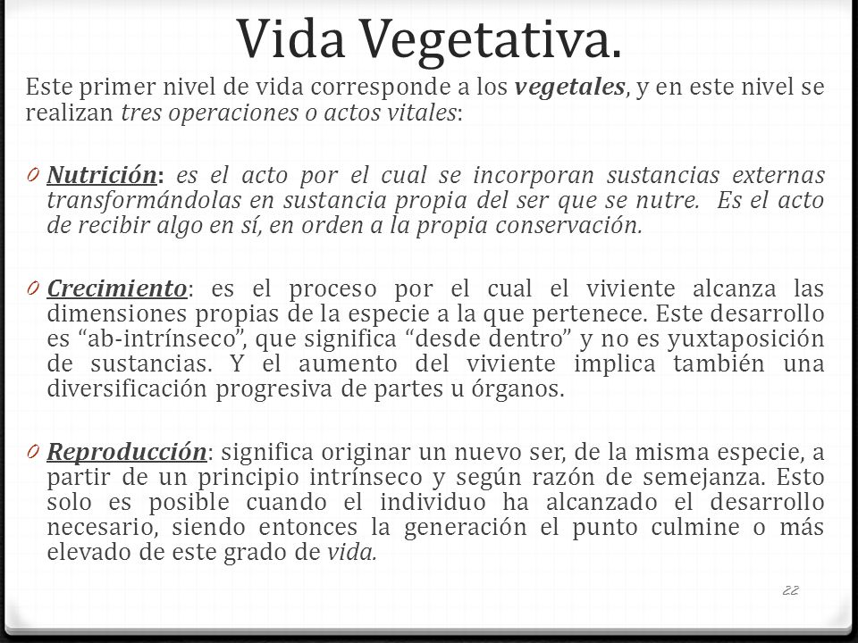 Vida Vegetativa. Este primer nivel de vida corresponde a los vegetales, y en este nivel se realizan tres operaciones o actos vitales: