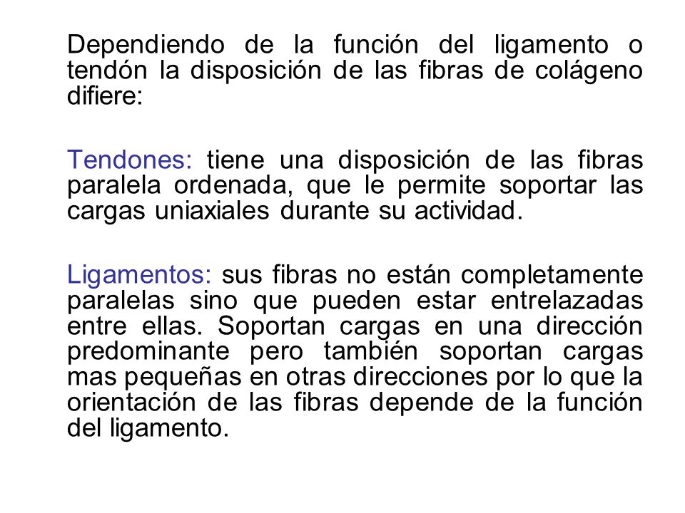 Dependiendo de la función del ligamento o tendón la disposición de las fibras de colágeno difiere:
