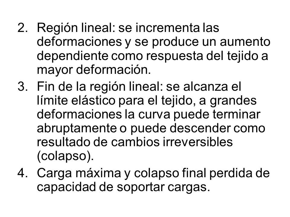 Región lineal: se incrementa las deformaciones y se produce un aumento dependiente como respuesta del tejido a mayor deformación.