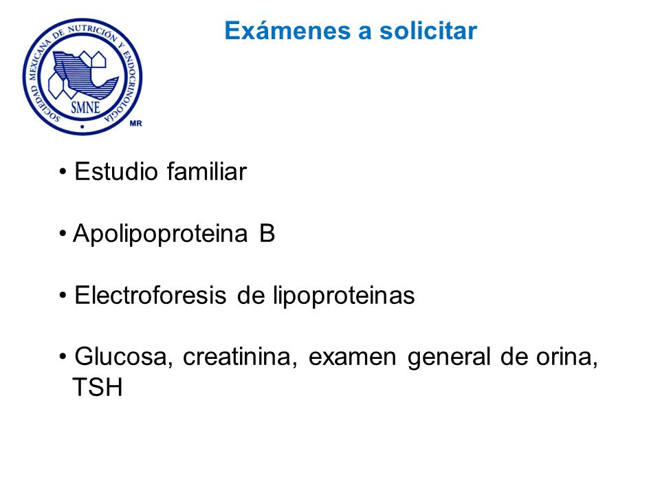 Exámenes a solicitar Estudio familiar. Apolipoproteina B. Electroforesis de lipoproteinas. Glucosa, creatinina, examen general de orina,