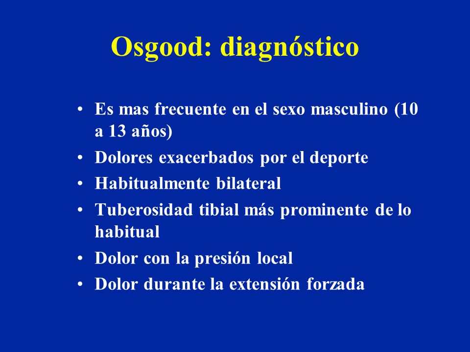 Osgood: diagnóstico Es mas frecuente en el sexo masculino (10 a 13 años) Dolores exacerbados por el deporte.