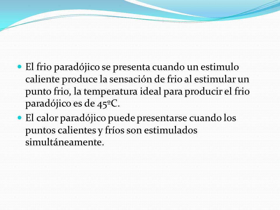 El frio paradójico se presenta cuando un estimulo caliente produce la sensación de frio al estimular un punto frio, la temperatura ideal para producir el frio paradójico es de 45ºC.