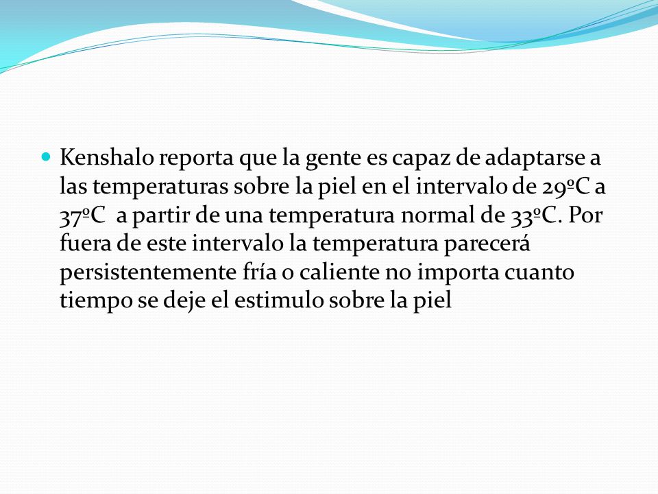 Kenshalo reporta que la gente es capaz de adaptarse a las temperaturas sobre la piel en el intervalo de 29ºC a 37ºC a partir de una temperatura normal de 33ºC.