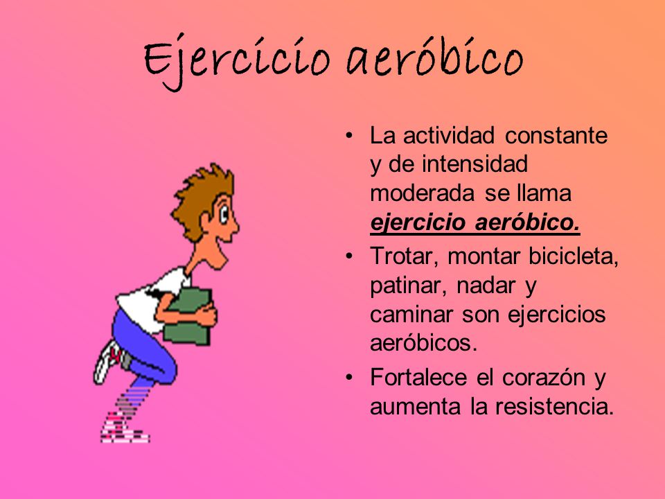 Ejercicio aeróbico La actividad constante y de intensidad moderada se llama ejercicio aeróbico.