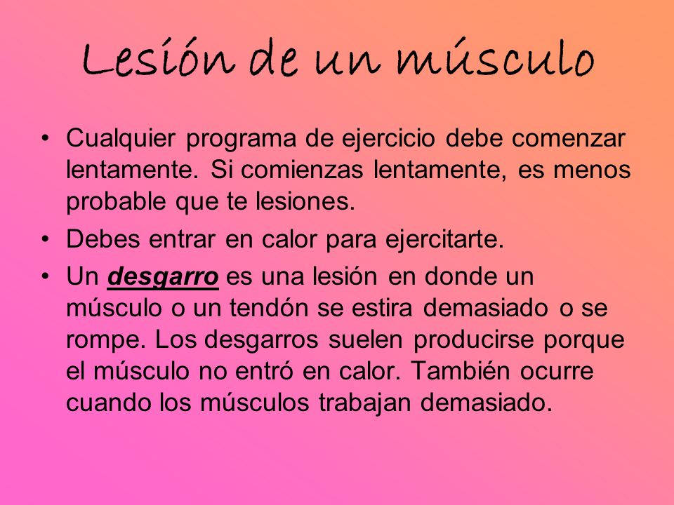 Lesión de un músculo Cualquier programa de ejercicio debe comenzar lentamente. Si comienzas lentamente, es menos probable que te lesiones.