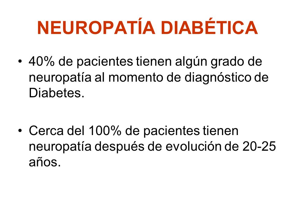 NEUROPATÍA DIABÉTICA 40% de pacientes tienen algún grado de neuropatía al momento de diagnóstico de Diabetes.