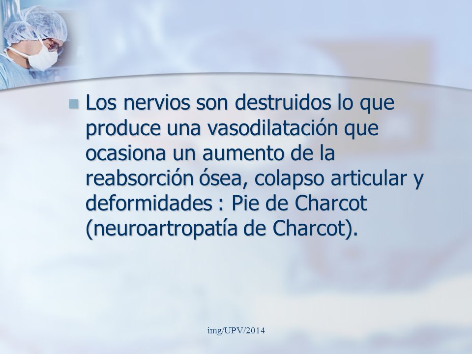 Los nervios son destruidos lo que produce una vasodilatación que ocasiona un aumento de la reabsorción ósea, colapso articular y deformidades : Pie de Charcot (neuroartropatía de Charcot).
