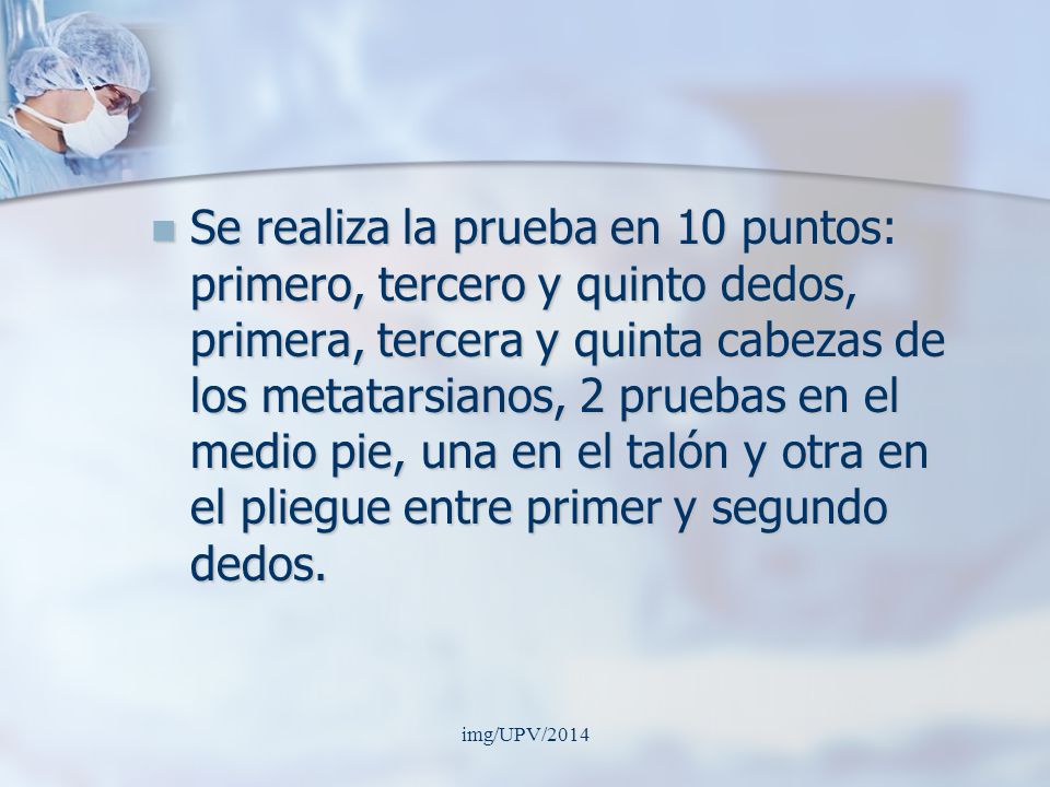 Se realiza la prueba en 10 puntos: primero, tercero y quinto dedos, primera, tercera y quinta cabezas de los metatarsianos, 2 pruebas en el medio pie, una en el talón y otra en el pliegue entre primer y segundo dedos.
