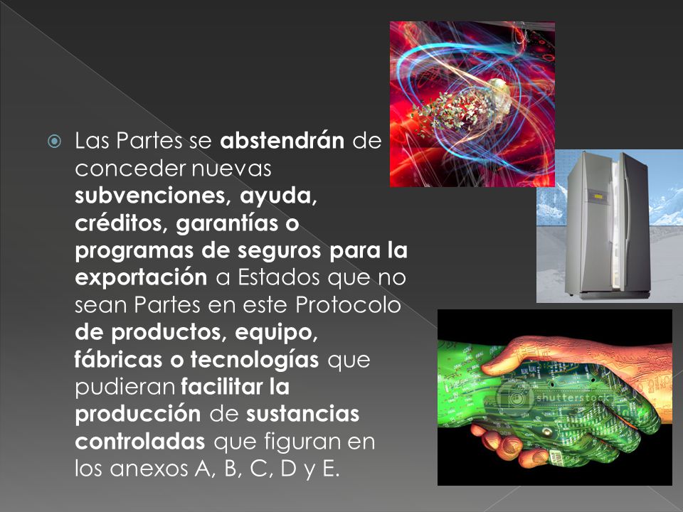 Las Partes se abstendrán de conceder nuevas subvenciones, ayuda, créditos, garantías o programas de seguros para la exportación a Estados que no sean Partes en este Protocolo de productos, equipo, fábricas o tecnologías que pudieran facilitar la producción de sustancias controladas que figuran en los anexos A, B, C, D y E.