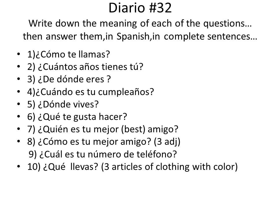 Diario #32 Write down the meaning of each of the questions… then answer them,in Spanish,in complete sentences…