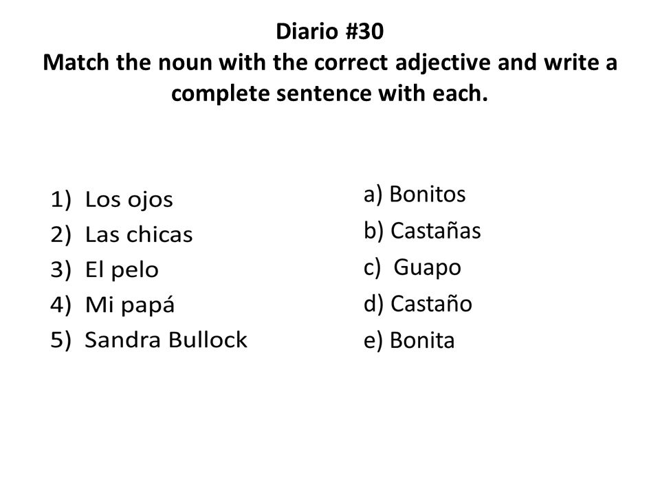 Diario #30 Match the noun with the correct adjective and write a complete sentence with each.