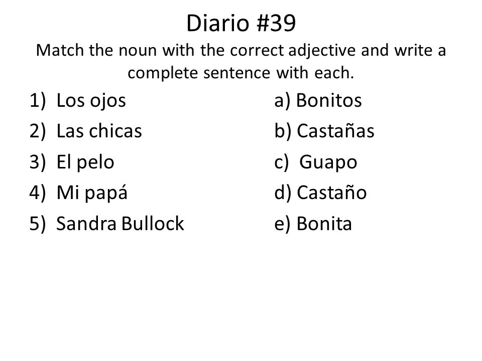 Diario #39 Match the noun with the correct adjective and write a complete sentence with each.