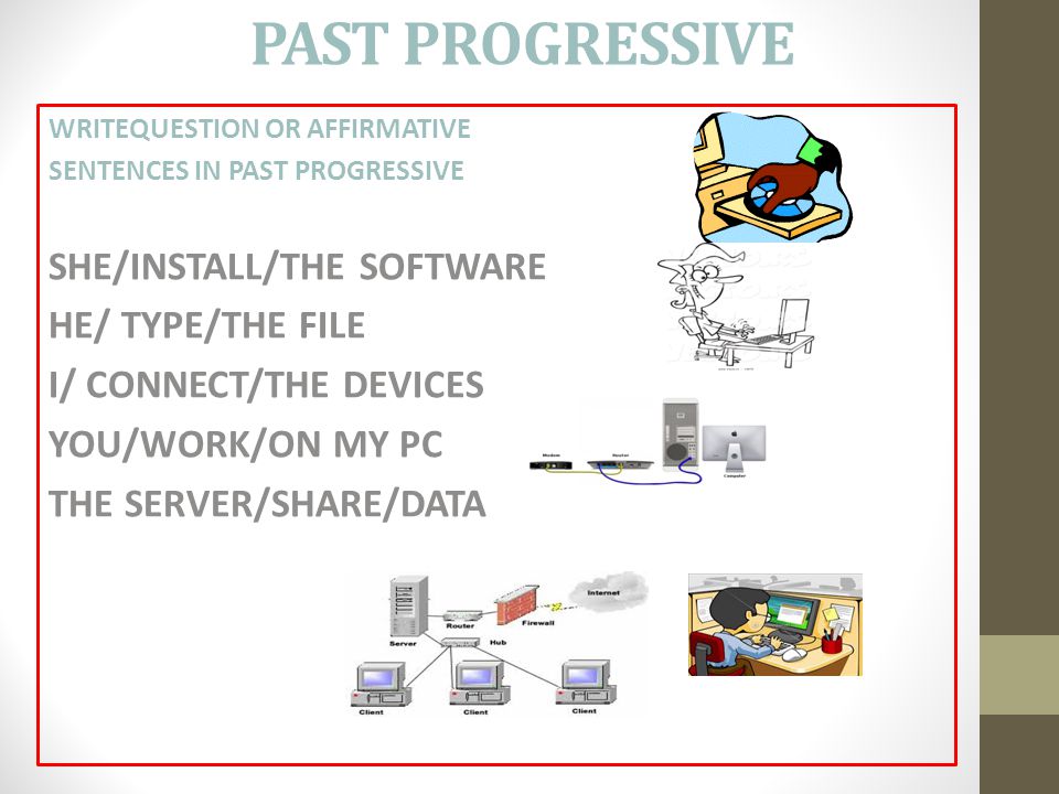 PAST PROGRESSIVE SHE/INSTALL/THE SOFTWARE HE/ TYPE/THE FILE