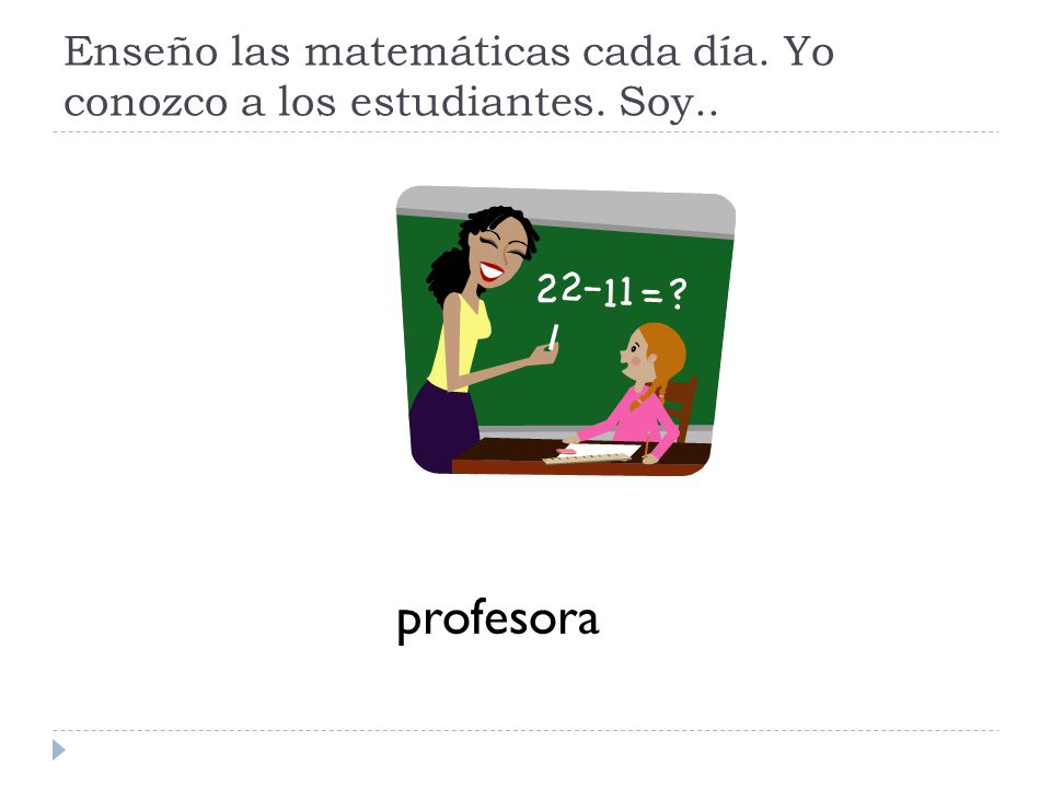 Enseño las matemáticas cada día. Yo conozco a los estudiantes. Soy..