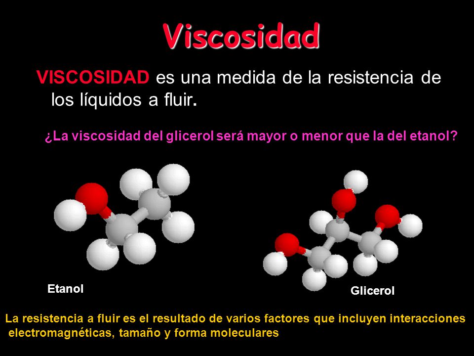 Viscosidad VISCOSIDAD es una medida de la resistencia de los líquidos a fluir. ¿La viscosidad del glicerol será mayor o menor que la del etanol