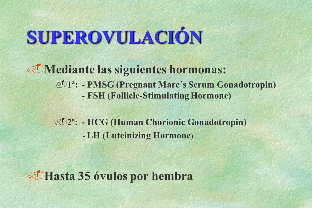 SUPEROVULACIÓN Mediante las siguientes hormonas: