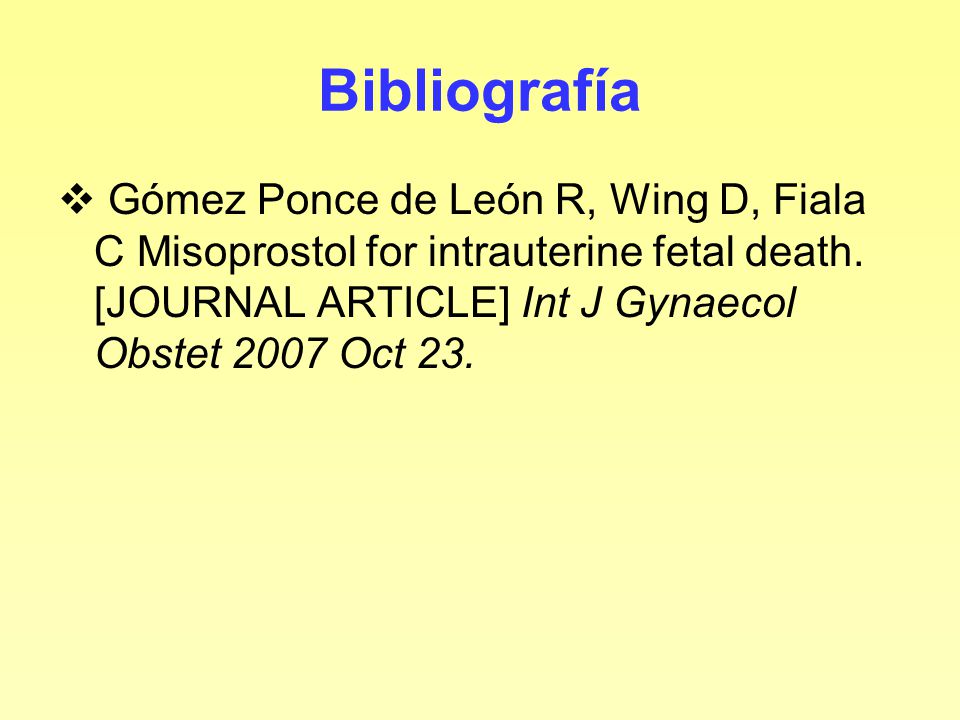 Bibliografía Gómez Ponce de León R, Wing D, Fiala C Misoprostol for intrauterine fetal death.