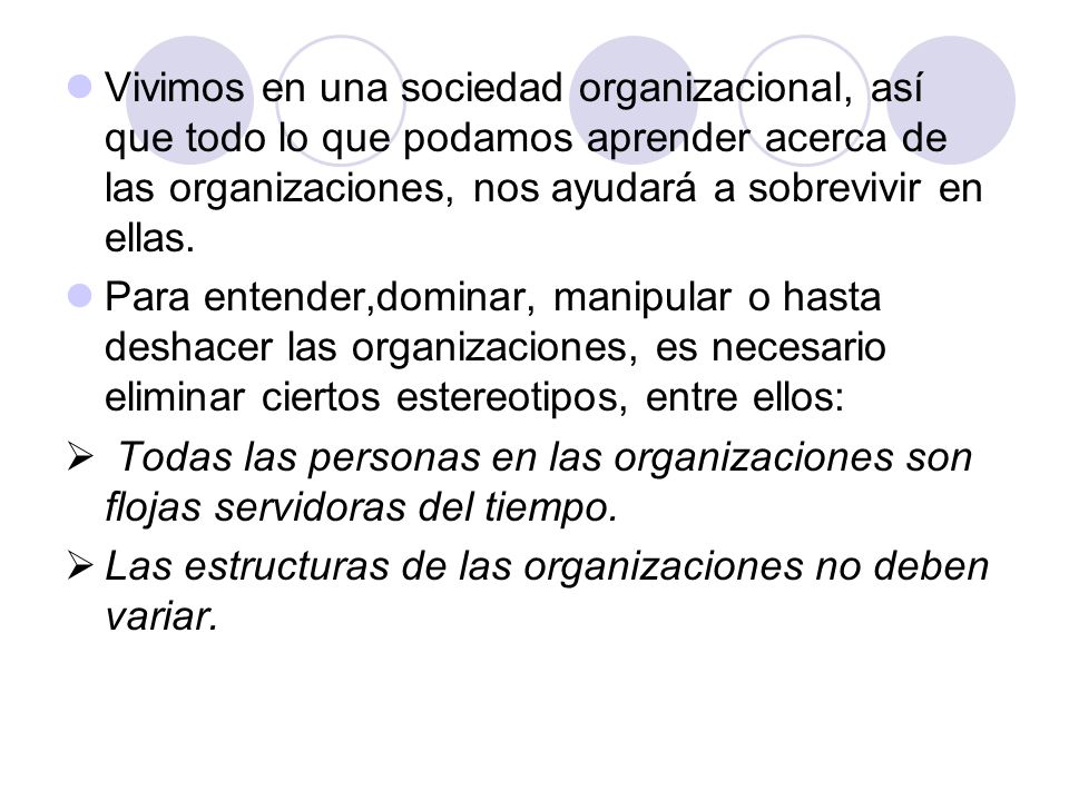 Vivimos en una sociedad organizacional, así que todo lo que podamos aprender acerca de las organizaciones, nos ayudará a sobrevivir en ellas.