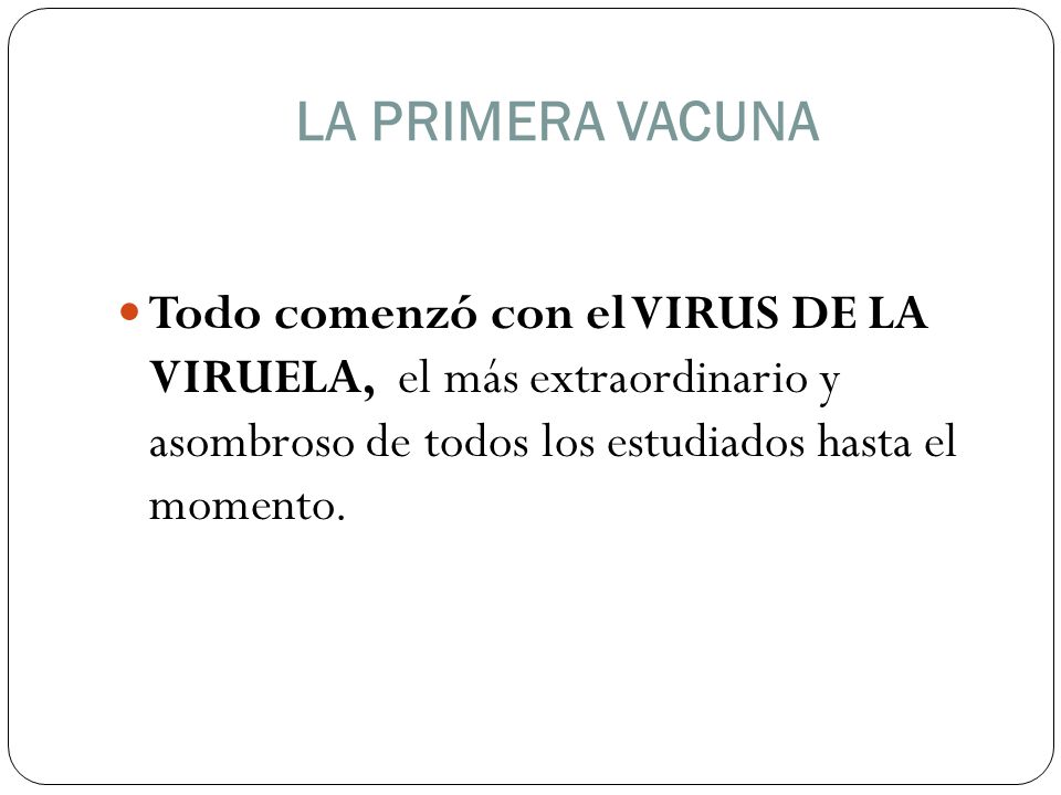 LA PRIMERA VACUNA Todo comenzó con el VIRUS DE LA VIRUELA, el más extraordinario y asombroso de todos los estudiados hasta el momento.