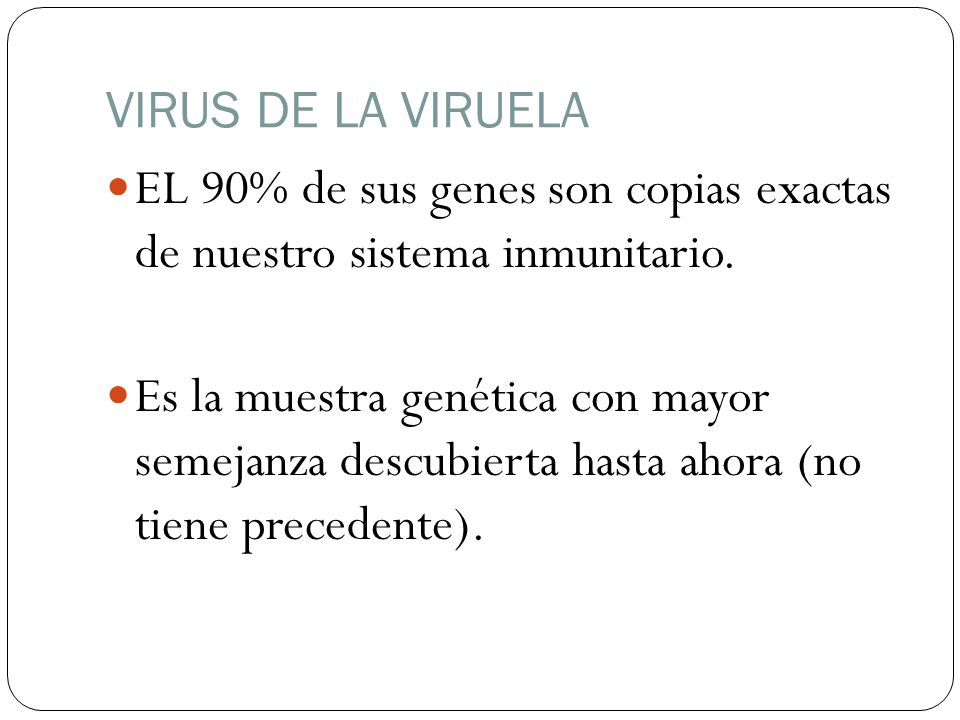 VIRUS DE LA VIRUELA EL 90% de sus genes son copias exactas de nuestro sistema inmunitario.