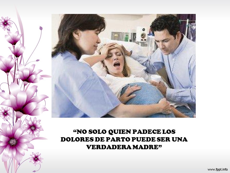 NO SOLO QUIEN PADECE LOS DOLORES DE PARTO PUEDE SER UNA VERDADERA MADRE