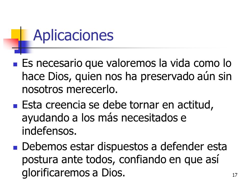 Aplicaciones Es necesario que valoremos la vida como lo hace Dios, quien nos ha preservado aún sin nosotros merecerlo.