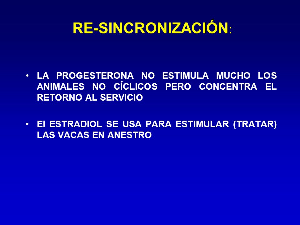 RE-SINCRONIZACIÓN: LA PROGESTERONA NO ESTIMULA MUCHO LOS ANIMALES NO CÍCLICOS PERO CONCENTRA EL RETORNO AL SERVICIO.