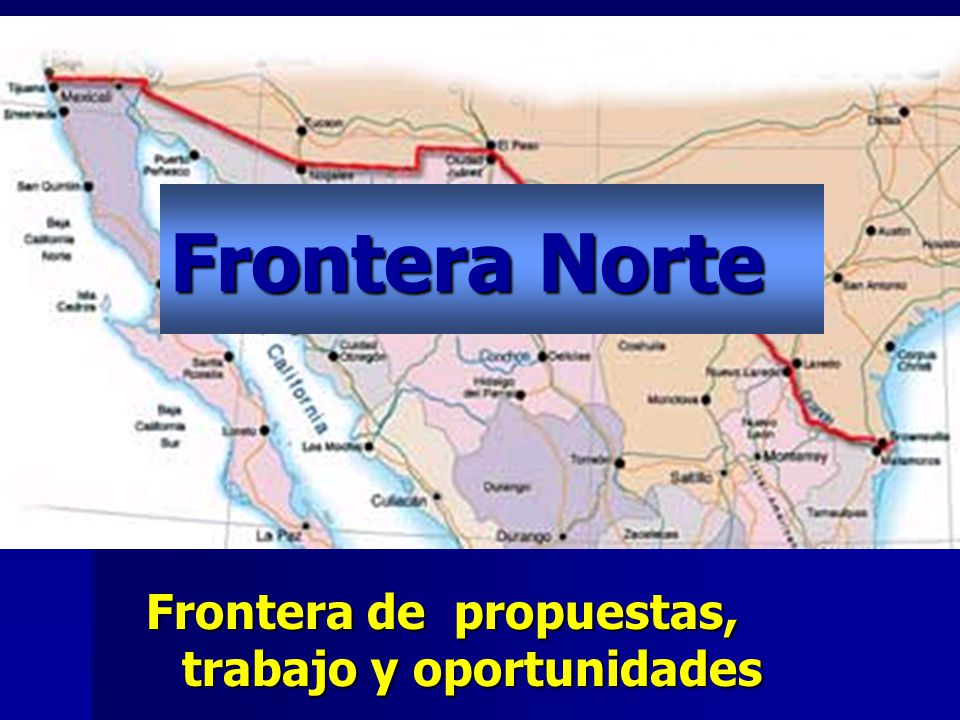 Frontera Norte Frontera de propuestas, trabajo y oportunidades