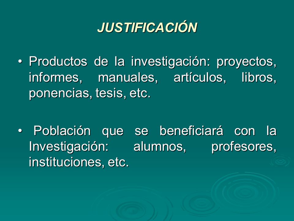 JUSTIFICACIÓN • Productos de la investigación: proyectos, informes, manuales, artículos, libros, ponencias, tesis, etc.