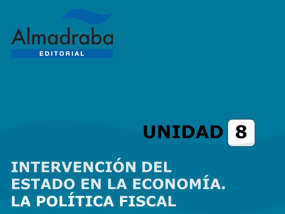 UNIDAD 8 INTERVENCIÓN DEL ESTADO EN LA ECONOMÍA. LA POLÍTICA FISCAL