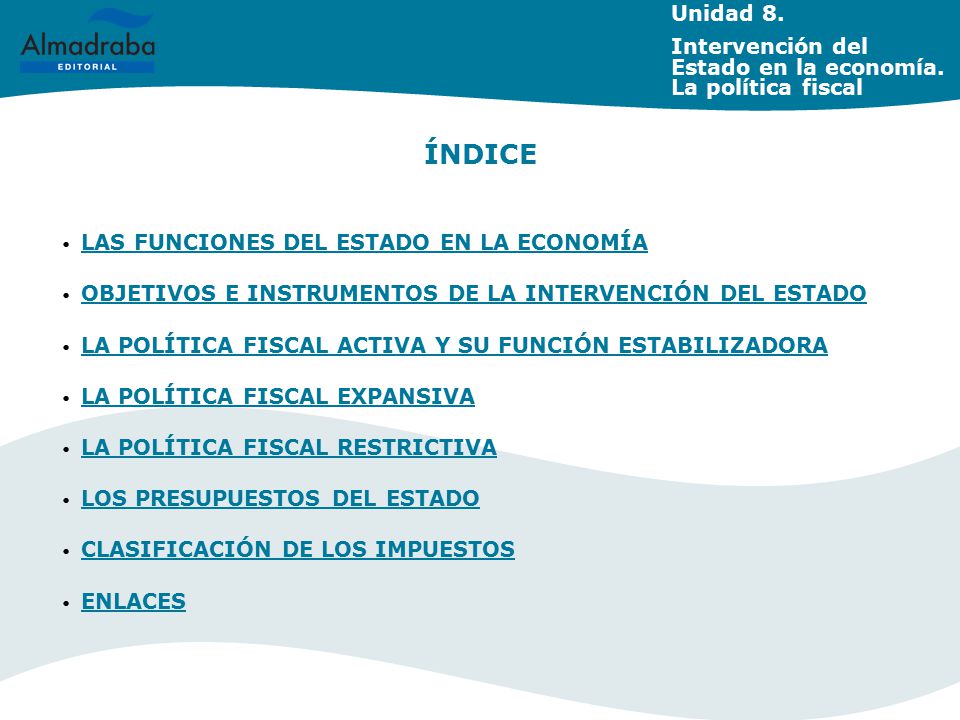 Unidad 8. Intervención del Estado en la economía. La política fiscal. ÍNDICE. LAS FUNCIONES DEL ESTADO EN LA ECONOMÍA.