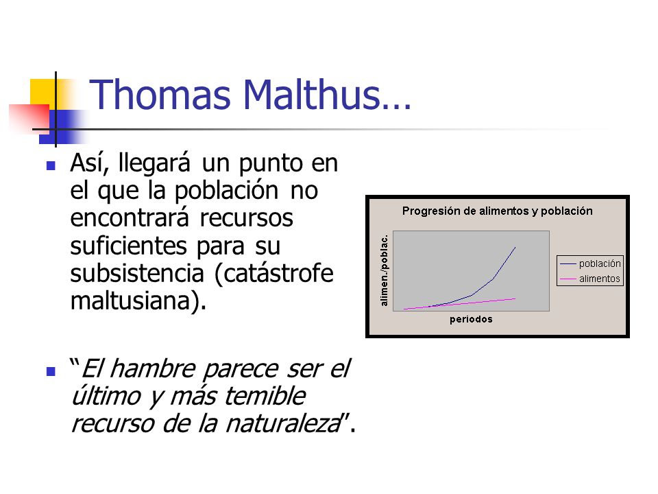 Thomas Malthus… Así, llegará un punto en el que la población no encontrará recursos suficientes para su subsistencia (catástrofe maltusiana).
