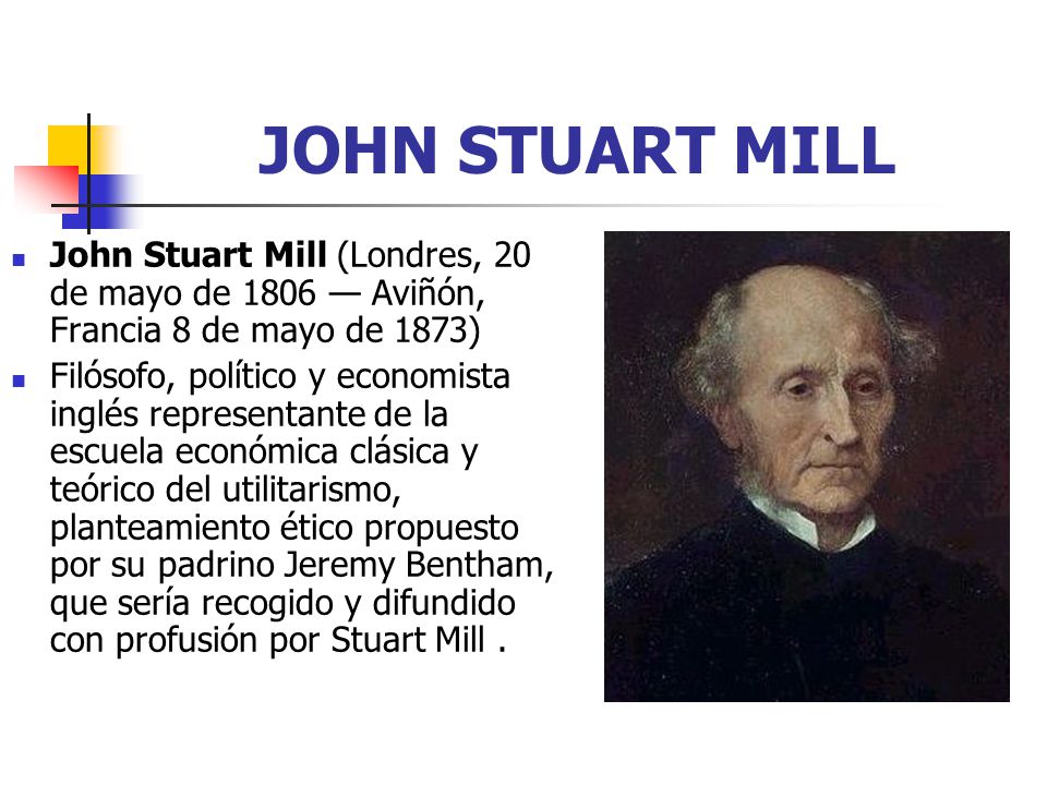 JOHN STUART MILL John Stuart Mill (Londres, 20 de mayo de 1806 — Aviñón, Francia 8 de mayo de 1873)