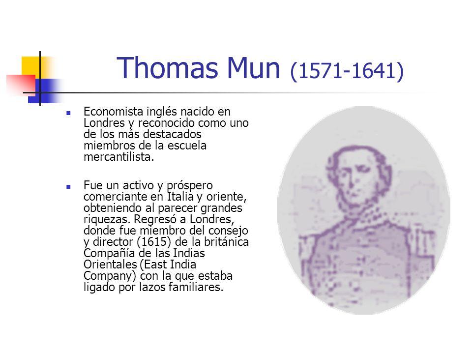 Thomas Mun ( ) Economista inglés nacido en Londres y reconocido como uno de los más destacados miembros de la escuela mercantilista.