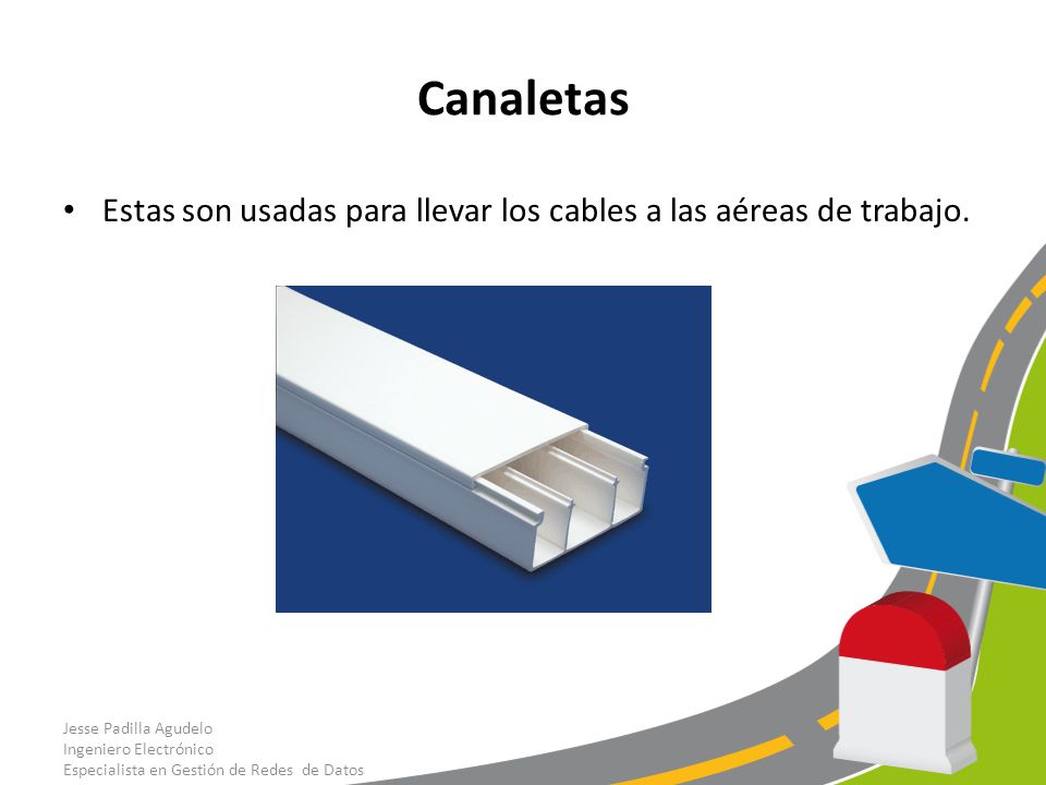 Canaletas Estas son usadas para llevar los cables a las aéreas de trabajo. Jesse Padilla Agudelo. Ingeniero Electrónico.