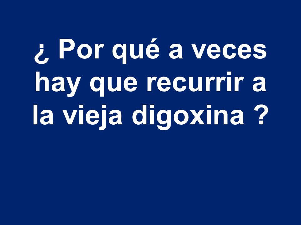 ¿ Por qué a veces hay que recurrir a la vieja digoxina
