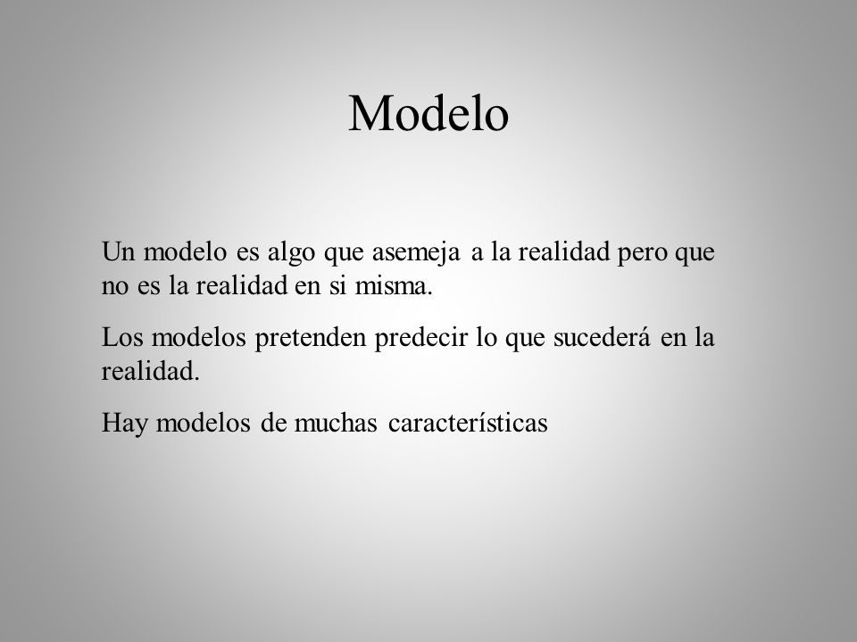 Modelo Un modelo es algo que asemeja a la realidad pero que no es la realidad en si misma.
