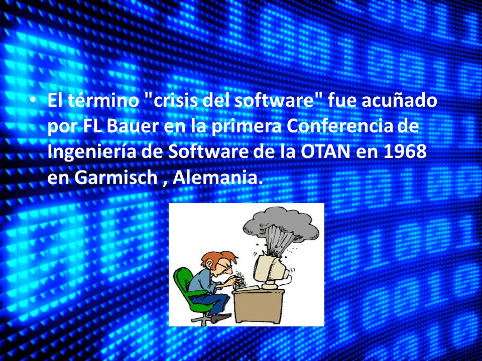 El término crisis del software fue acuñado por FL Bauer en la primera Conferencia de Ingeniería de Software de la OTAN en 1968 en Garmisch , Alemania.