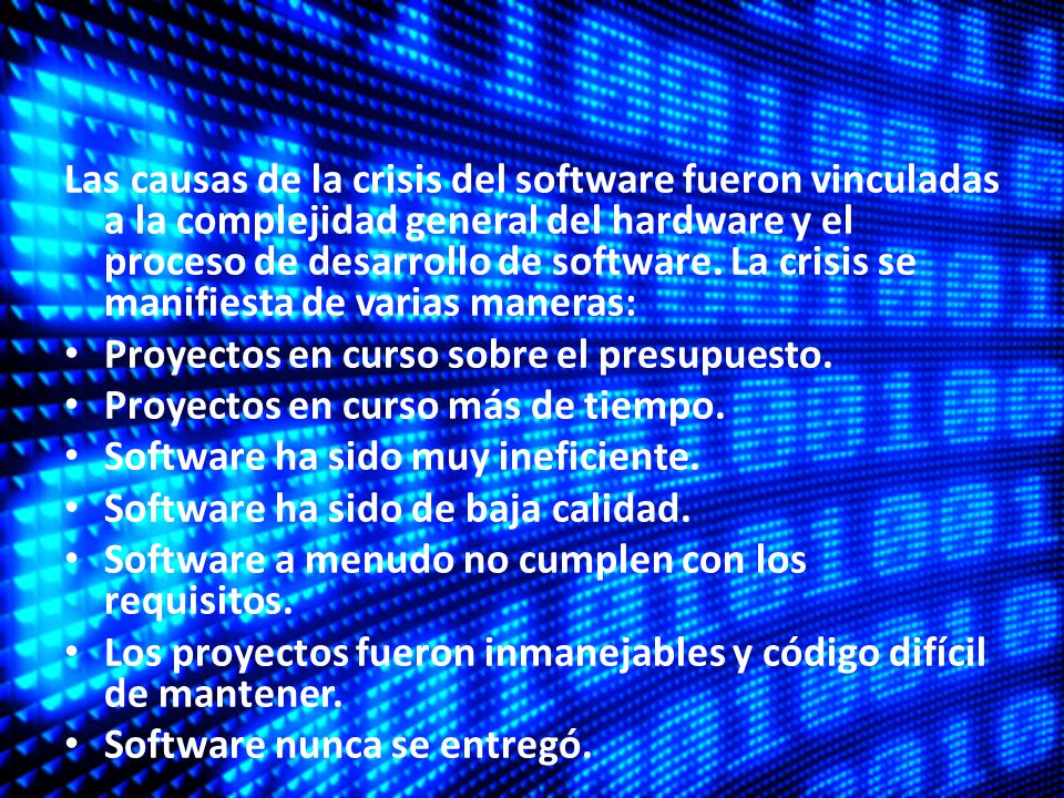 Las causas de la crisis del software fueron vinculadas a la complejidad general del hardware y el proceso de desarrollo de software. La crisis se manifiesta de varias maneras: