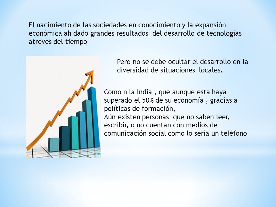 El nacimiento de las sociedades en conocimiento y la expansión económica ah dado grandes resultados del desarrollo de tecnologías atreves del tiempo