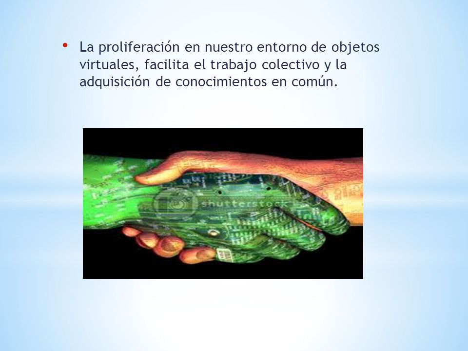 La proliferación en nuestro entorno de objetos virtuales, facilita el trabajo colectivo y la adquisición de conocimientos en común.