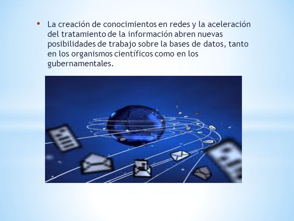 La creación de conocimientos en redes y la aceleración del tratamiento de la información abren nuevas posibilidades de trabajo sobre la bases de datos, tanto en los organismos científicos como en los gubernamentales.