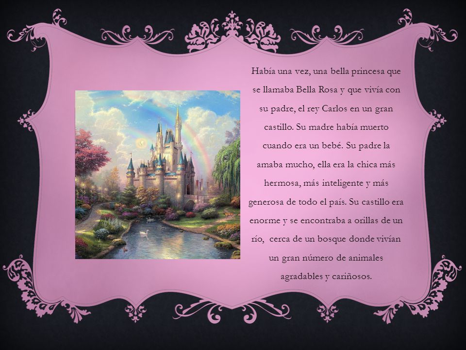 Había una vez, una bella princesa que se llamaba Bella Rosa y que vivía con su padre, el rey Carlos en un gran castillo.