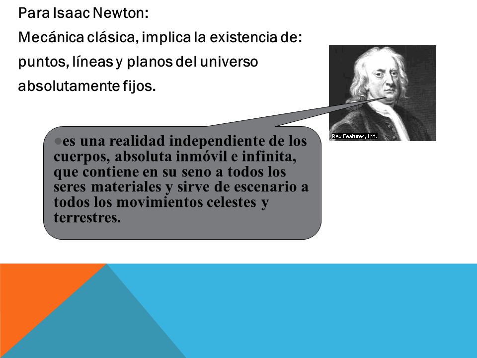 Para Isaac Newton: Mecánica clásica, implica la existencia de: puntos, líneas y planos del universo absolutamente fijos.