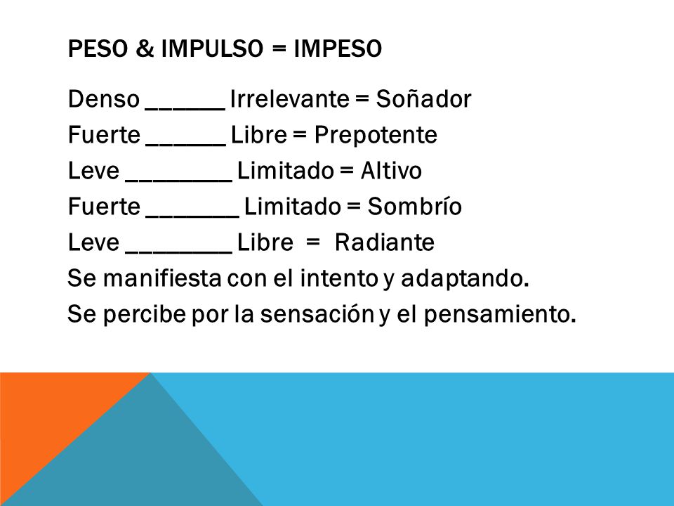 PESO & IMPULSO = IMPESO Denso ______ Irrelevante = Soñador. Fuerte ______ Libre = Prepotente. Leve ________ Limitado = Altivo.